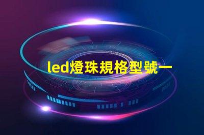 led燈珠規格型號一覽表 led燈珠壞了怎么更換